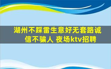 湖州不踩雷生意好无套路诚信不骗人 夜场ktv招聘